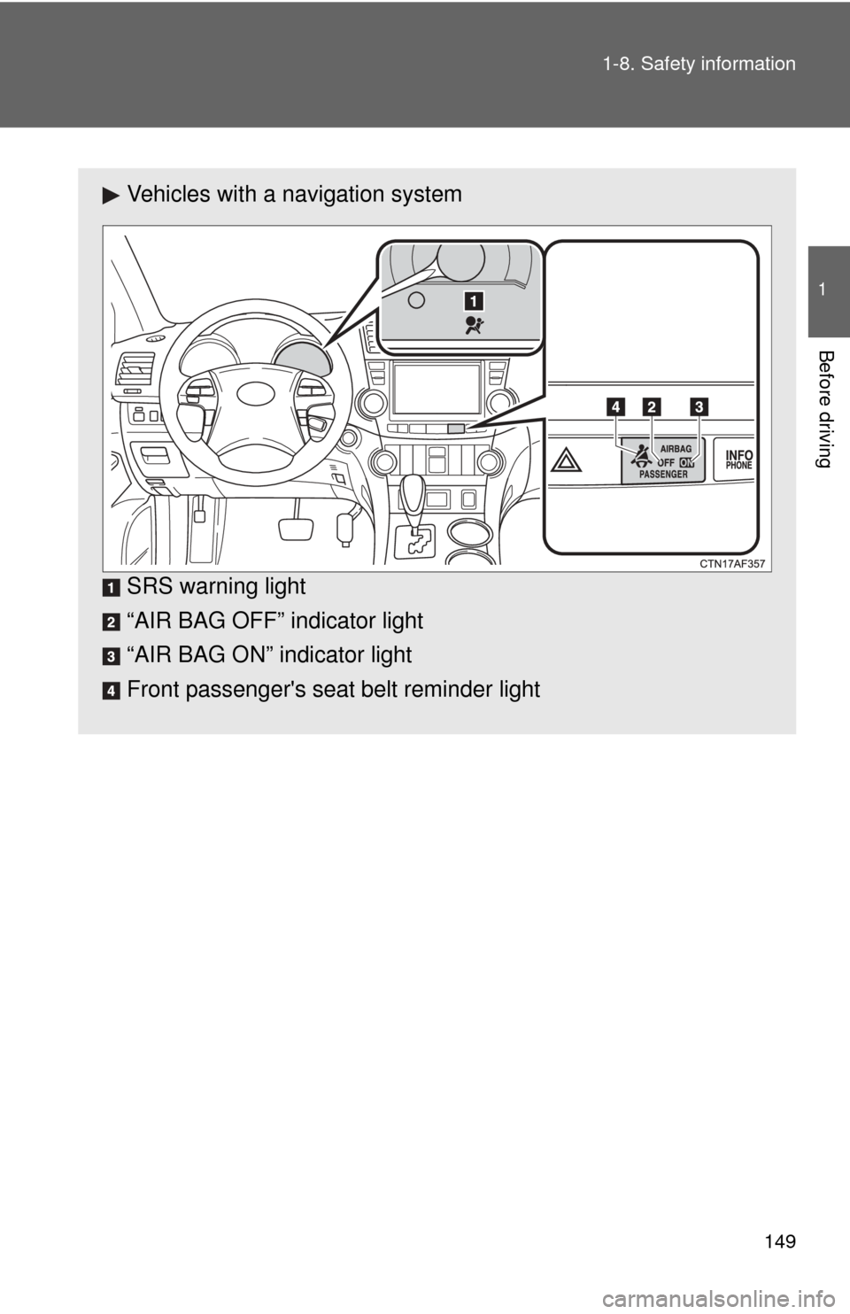 TOYOTA HIGHLANDER HYBRID 2013 XU50 / 3.G Owners Manual 149
1-8. Safety information
1
Before driving
Vehicles with a navigation system
SRS warning light
“AIR BAG OFF” indicator light
“AIR BAG ON” indicator light
Front passengers seat belt reminder TOYOTA HIGHLANDER HYBRID 2013 XU50 / 3.G Owners Manual 149
1-8. Safety information
1
Before driving
Vehicles with a navigation system
SRS warning light
“AIR BAG OFF” indicator light
“AIR BAG ON” indicator light
Front passengers seat belt reminder