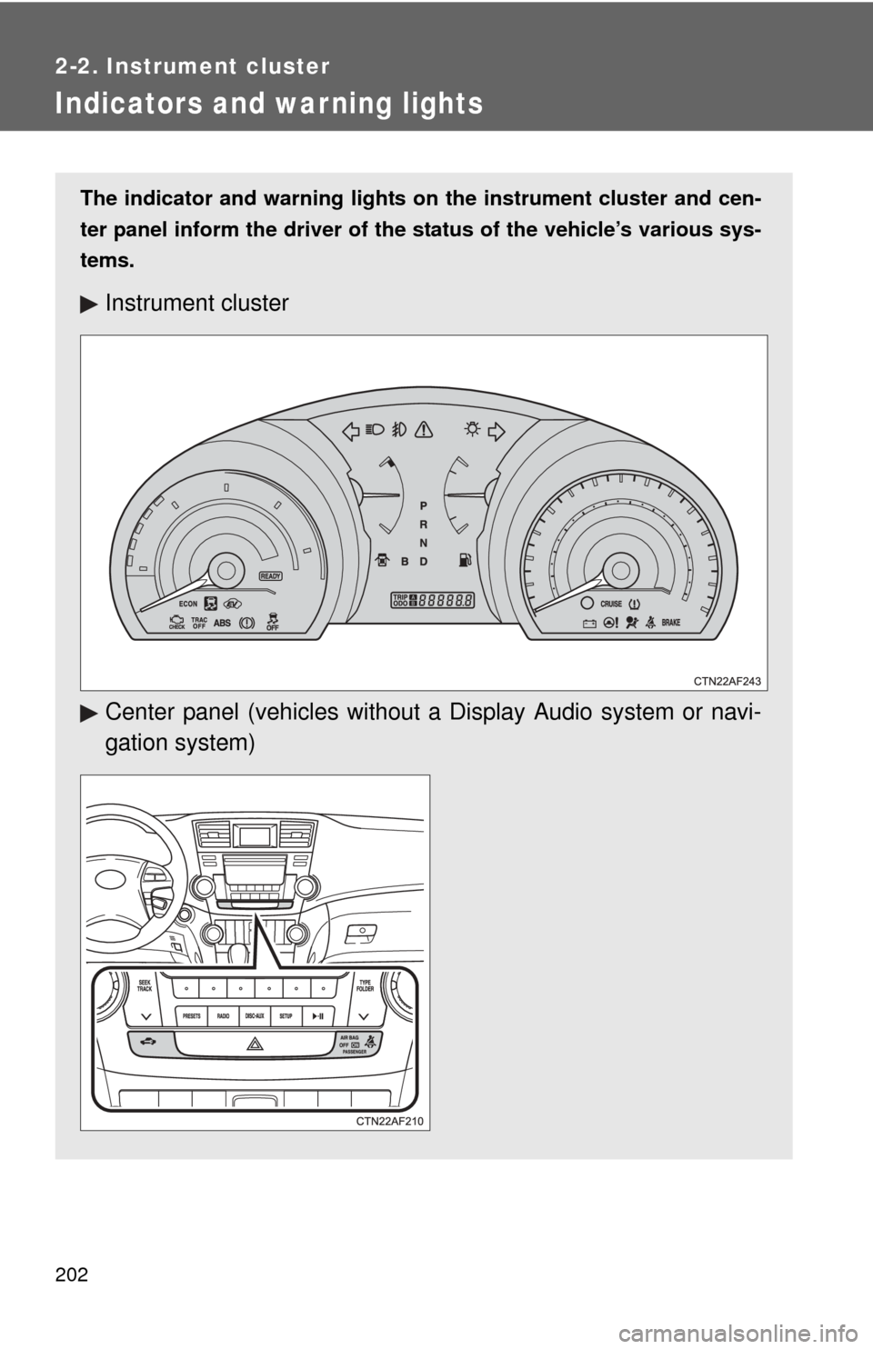 TOYOTA HIGHLANDER HYBRID 2013 XU50 / 3.G Owners Manual 202
2-2. Instrument cluster
Indicators and war ning lights
The indicator and warning lights on the instrument cluster and cen-
ter panel inform the driver of the status of the vehicle’s various sys TOYOTA HIGHLANDER HYBRID 2013 XU50 / 3.G Owners Manual 202
2-2. Instrument cluster
Indicators and war ning lights
The indicator and warning lights on the instrument cluster and cen-
ter panel inform the driver of the status of the vehicle’s various sys