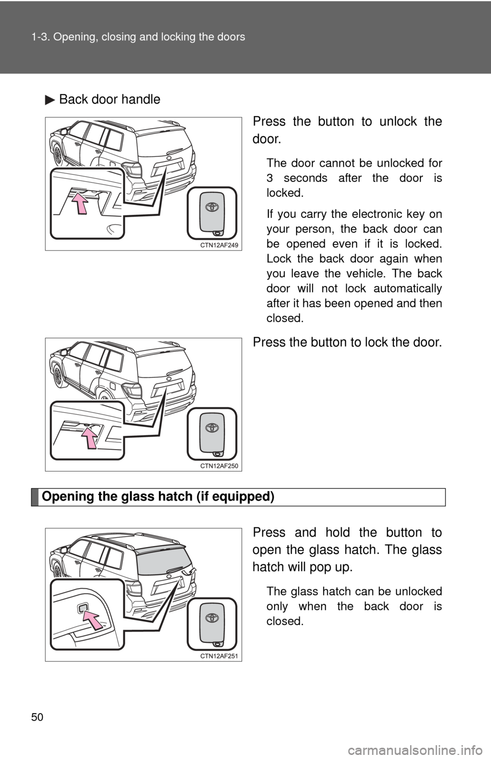 TOYOTA HIGHLANDER HYBRID 2013 XU50 / 3.G Service Manual 50 1-3. Opening, closing and locking the doors
Back door handlePress the button to unlock the
door.
The door cannot be unlocked for
3 seconds after the door is
locked.
If you carry the electronic key TOYOTA HIGHLANDER HYBRID 2013 XU50 / 3.G Service Manual 50 1-3. Opening, closing and locking the doors
Back door handlePress the button to unlock the
door.
The door cannot be unlocked for
3 seconds after the door is
locked.
If you carry the electronic key
