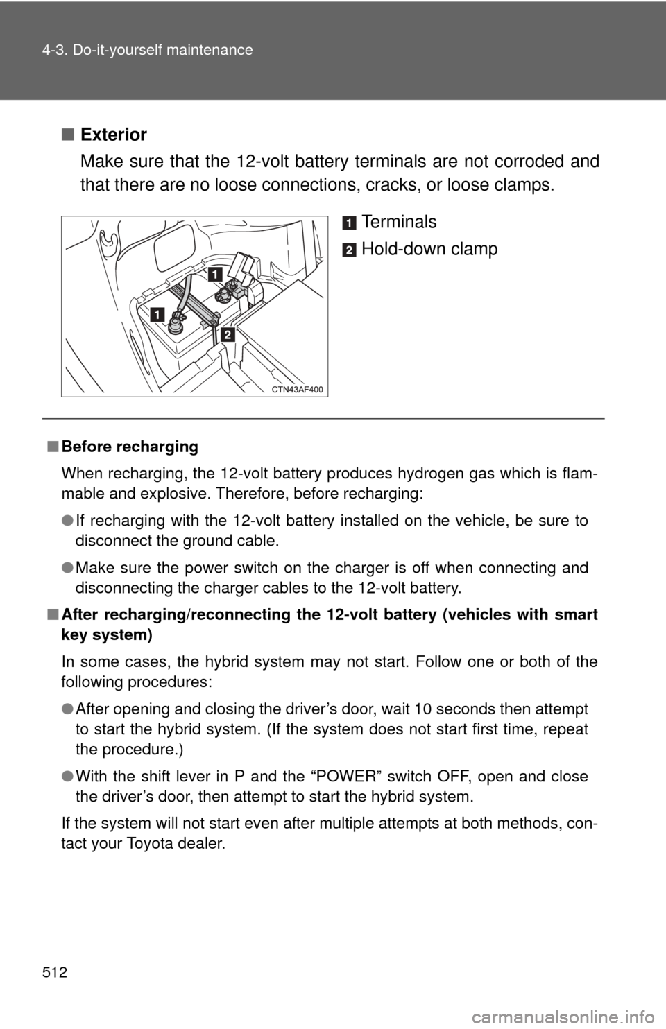 TOYOTA HIGHLANDER HYBRID 2013 XU50 / 3.G Service Manual 512 4-3. Do-it-yourself maintenance
■Exterior
Make sure that the 12-volt battery terminals are not corroded and
that there are no loose connecti ons, cracks, or loose clamps.
Te r m i n a l s
Hold-d