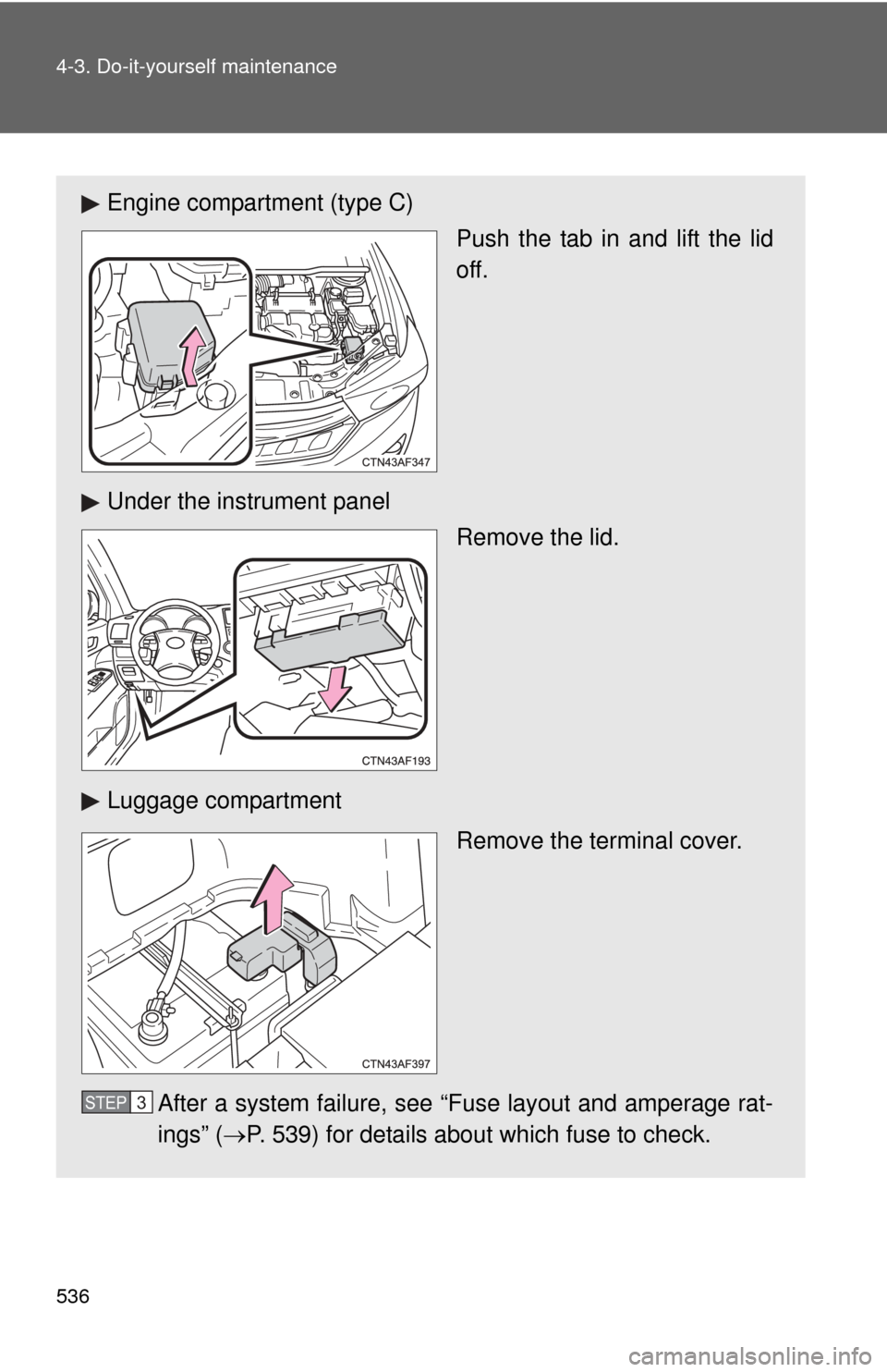 TOYOTA HIGHLANDER HYBRID 2013 XU50 / 3.G Repair Manual 536 4-3. Do-it-yourself maintenance
Engine compartment (type C)Push the tab in and lift the lid
off.
Under the instrument panel Remove the lid.
Luggage compartment Remove the terminal cover.
After a s