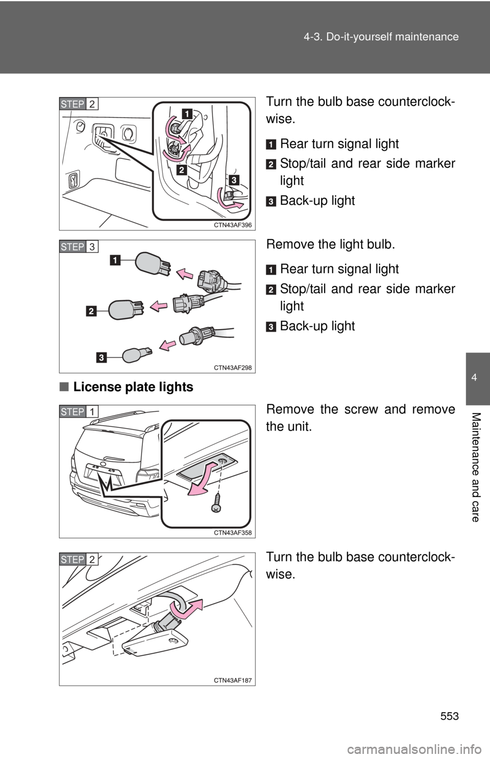 TOYOTA HIGHLANDER HYBRID 2013 XU50 / 3.G Owners Manual 553
4-3. Do-it-yourself maintenance
4
Maintenance and care
Turn the bulb base counterclock-
wise.
Rear turn signal light
Stop/tail and rear side marker
light
Back-up light
Remove the light bulb. Rear 