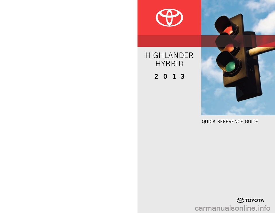 TOYOTA HIGHLANDER HYBRID 2013 XU50 / 3.G Quick Reference Guide QUICK RE F ERENCE GUIDE
CUSTOME R EXPE RIENCE CENTE R
1- 8 0 0 - 3 31- 4 3 31
00505-QRG13-HH
P
rinted in U.S .A. 8 / 12
12 - TCS-05893
2 0 1 3
HIGH LANDER
HYBRID
12-TCS-05893_QRG_MY13Highlander TOYOTA HIGHLANDER HYBRID 2013 XU50 / 3.G Quick Reference Guide QUICK RE F ERENCE GUIDE
CUSTOME R EXPE RIENCE CENTE R
1- 8 0 0 - 3 31- 4 3 31
00505-QRG13-HH
P
rinted in U.S .A. 8 / 12
12 - TCS-05893
2 0 1 3
HIGH LANDER
HYBRID
12-TCS-05893_QRG_MY13Highlander