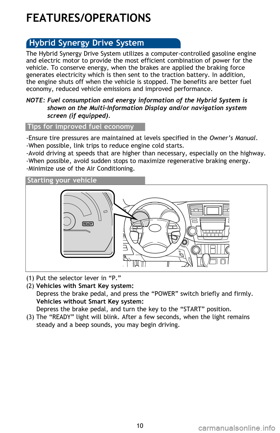 TOYOTA HIGHLANDER HYBRID 2013 XU50 / 3.G Quick Reference Guide 10
FEATURES/OPERATIONS
Transmission
1 The “POWER”/ignition switch must be “ON” and the brake pedal depressed to
shift from Park.
2 The engine brake is the equivalent of downshifting. Shift to TOYOTA HIGHLANDER HYBRID 2013 XU50 / 3.G Quick Reference Guide 10
FEATURES/OPERATIONS
Transmission
1 The “POWER”/ignition switch must be “ON” and the brake pedal depressed to
shift from Park.
2 The engine brake is the equivalent of downshifting. Shift to