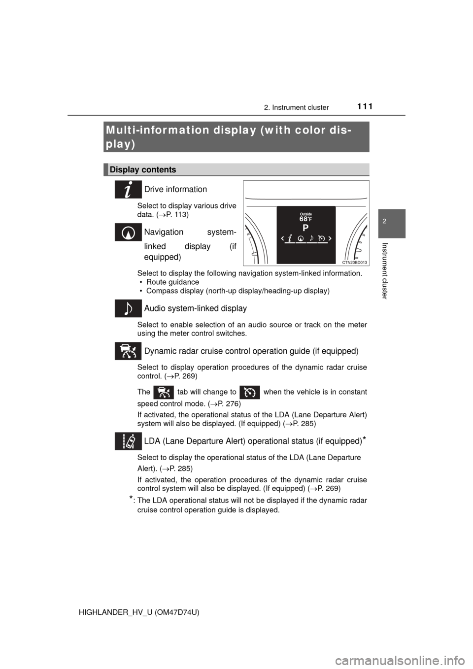 TOYOTA HIGHLANDER HYBRID 2014 XU50 / 3.G User Guide 1112. Instrument cluster
2
Instrument cluster
HIGHLANDER_HV_U (OM47D74U)
Drive information
Select to display various drive
data. (P. 113)
Navigation system-
linked display (if
equipped)
Select to d