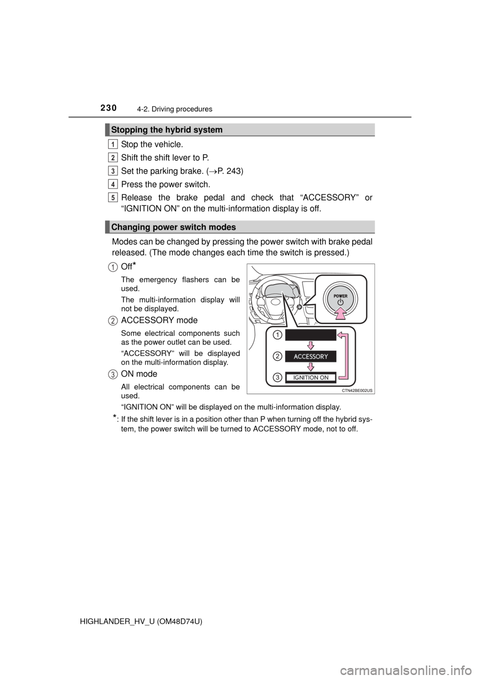 TOYOTA HIGHLANDER HYBRID 2014 XU50 / 3.G Owners Manual 2304-2. Driving procedures
HIGHLANDER_HV_U (OM48D74U)
Stop the vehicle.
Shift the shift lever to P.
Set the parking brake. (P. 243)
Press the power switch.
Release the brake pedal and check that �