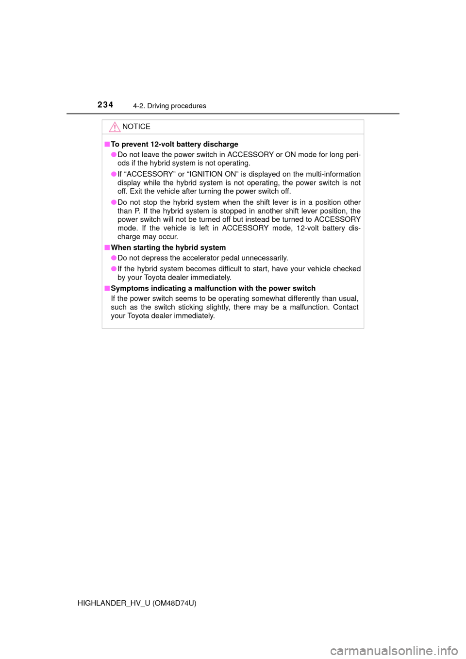TOYOTA HIGHLANDER HYBRID 2014 XU50 / 3.G Owners Manual 2344-2. Driving procedures
HIGHLANDER_HV_U (OM48D74U)
NOTICE
■To prevent 12-volt battery discharge
● Do not leave the power switch in ACCESSORY or ON mode for long peri-
ods if the hybrid system i