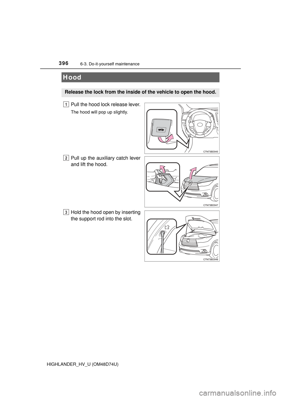 TOYOTA HIGHLANDER HYBRID 2014 XU50 / 3.G Owners Manual 3966-3. Do-it-yourself maintenance
HIGHLANDER_HV_U (OM48D74U)
Pull the hood lock release lever.
The hood will pop up slightly.
Pull up the auxiliary catch lever
and lift the hood.
Hold the hood open b