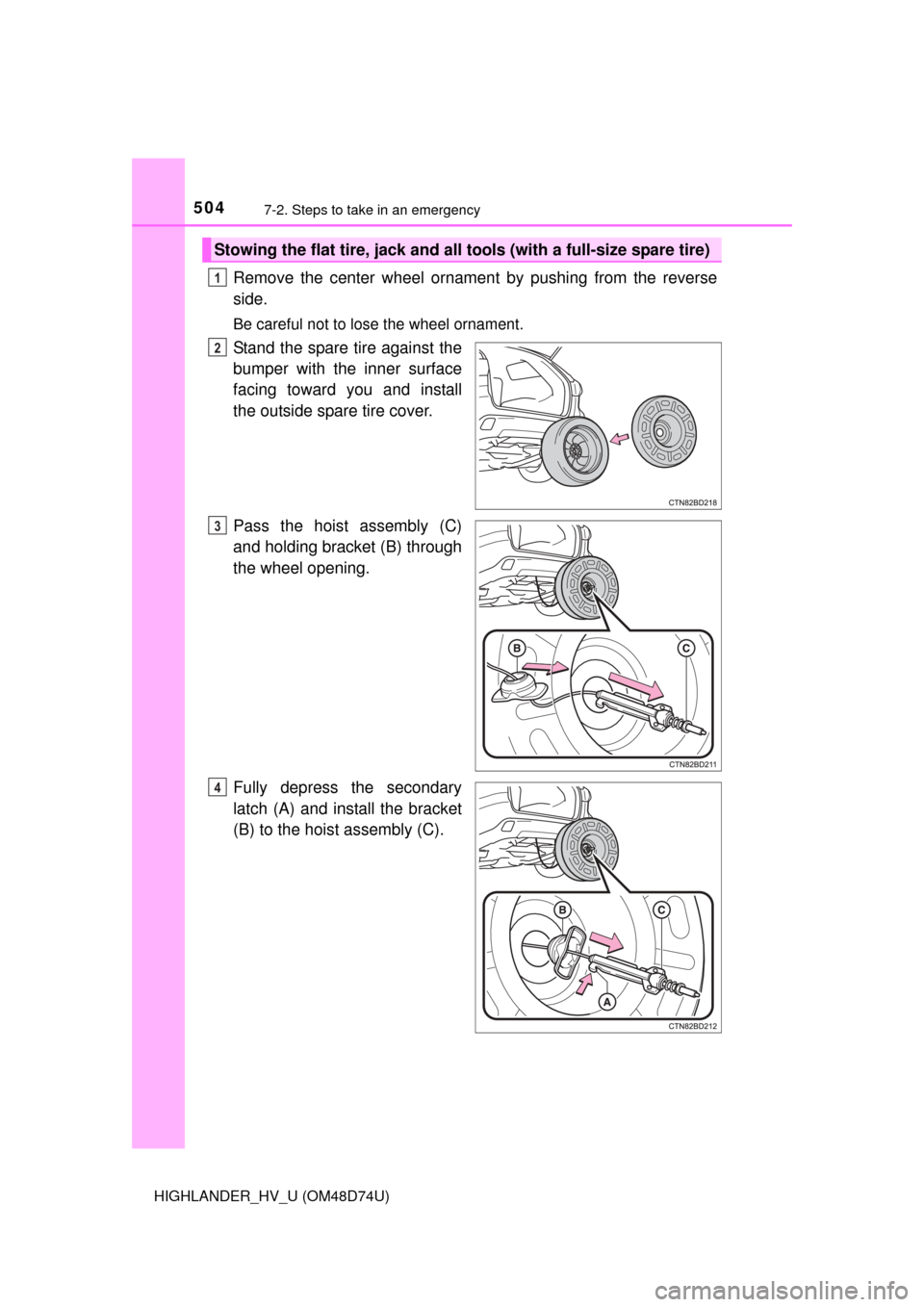 TOYOTA HIGHLANDER HYBRID 2014 XU50 / 3.G Owners Manual 5047-2. Steps to take in an emergency
HIGHLANDER_HV_U (OM48D74U)
Remove the center wheel ornament by pushing from the reverse
side.
Be careful not to lose the wheel ornament.
Stand the spare tire agai