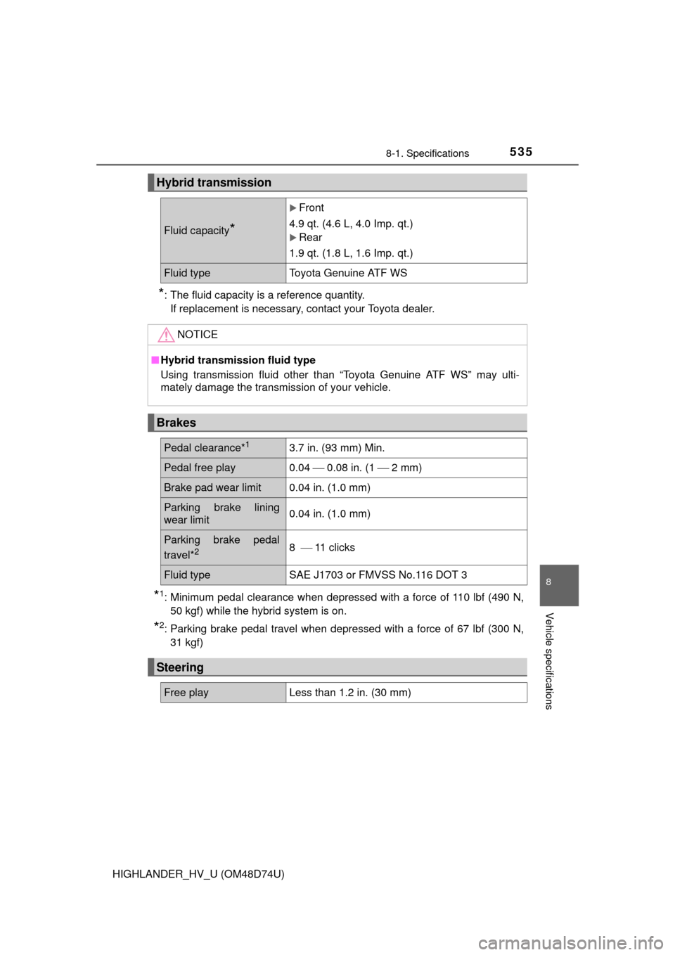 TOYOTA HIGHLANDER HYBRID 2014 XU50 / 3.G Owners Manual 5358-1. Specifications
8
Vehicle specifications
HIGHLANDER_HV_U (OM48D74U)
*: The fluid capacity is a reference quantity.If replacement is necessary, contact your Toyota dealer.
*1: Minimum pedal clea