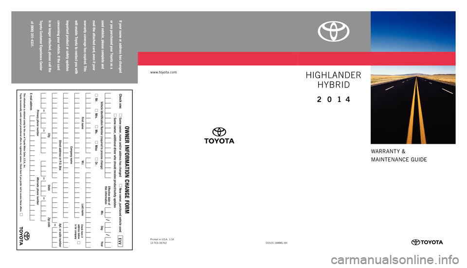 TOYOTA HIGHLANDER HYBRID 2014 XU50 / 3.G Warranty And Maintenance Guide WARRANT Y & 
MAINTENANCE GUIDE
www.toyota.com
If your
 name
 or address
 has
 changed
  
or you
 purchased
 your
 Toyota
 as
 a 
used
 vehicle,
 please
 complete
 and
 
mail
 the
 attached
 card,
 eve