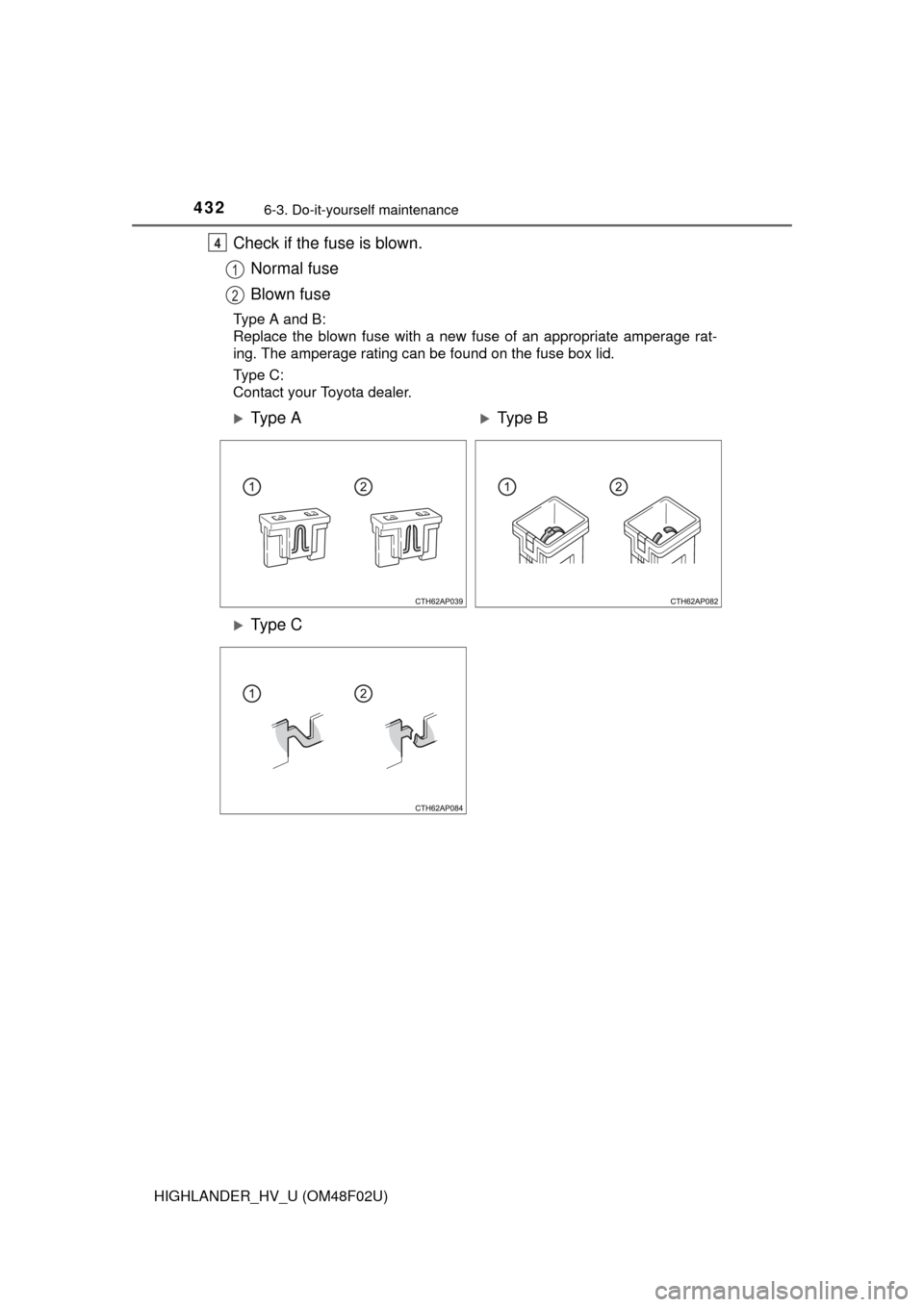 TOYOTA HIGHLANDER HYBRID 2015 XU50 / 3.G Owners Manual 4326-3. Do-it-yourself maintenance
HIGHLANDER_HV_U (OM48F02U)
Check if the fuse is blown.Normal fuse
Blown fuse
Type A and B:
Replace the blown fuse with a new fuse of an appropriate amperage rat-
ing