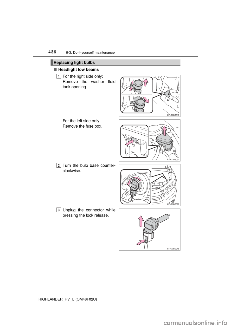 TOYOTA HIGHLANDER HYBRID 2015 XU50 / 3.G Owners Manual 4366-3. Do-it-yourself maintenance
HIGHLANDER_HV_U (OM48F02U)■
Headlight low beams
For the right side only: 
Remove the washer fluid
tank opening.
For the left side only: 
Remove the fuse box.
Turn 