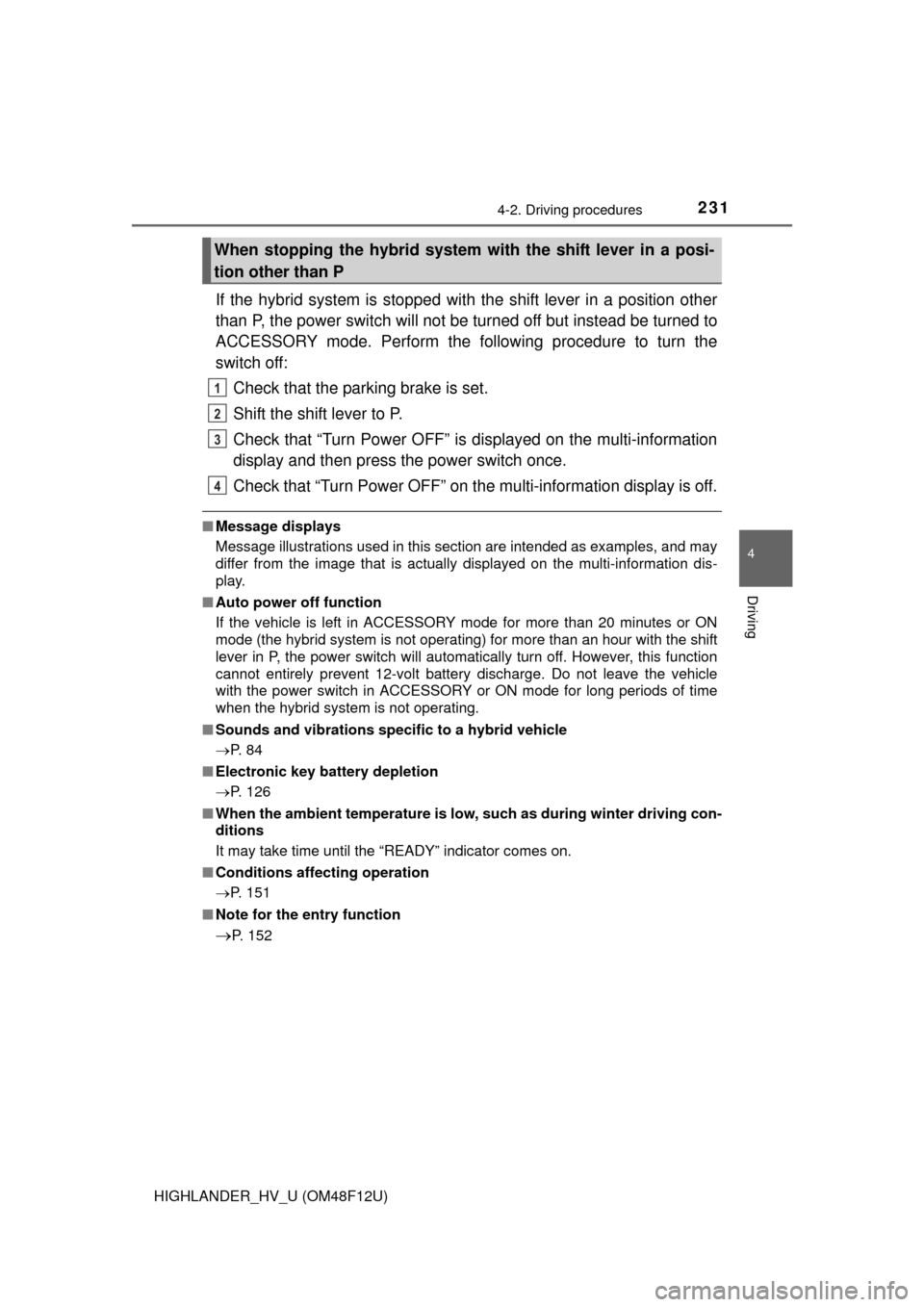 TOYOTA HIGHLANDER HYBRID 2016 XU50 / 3.G Owners Manual 2314-2. Driving procedures
4
Driving
HIGHLANDER_HV_U (OM48F12U)
If the hybrid system is stopped with the shift lever in a position other
than P, the power switch will not be turned off but instead be 