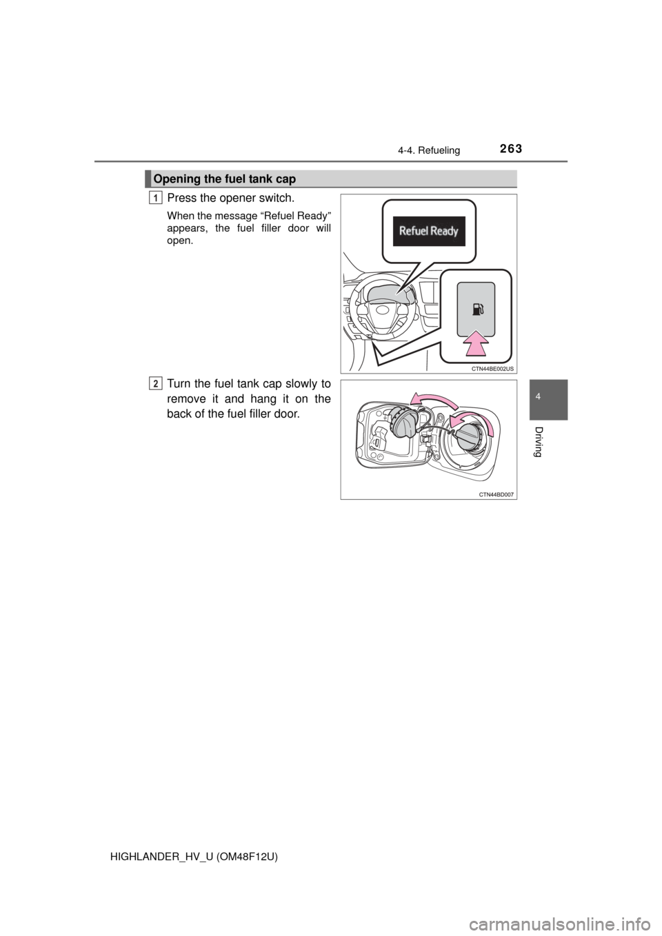 TOYOTA HIGHLANDER HYBRID 2016 XU50 / 3.G Owners Manual 2634-4. Refueling
4
Driving
HIGHLANDER_HV_U (OM48F12U)
Press the opener switch.
When the message “Refuel Ready”
appears, the fuel filler door will
open.
Turn the fuel tank cap slowly to
remove it TOYOTA HIGHLANDER HYBRID 2016 XU50 / 3.G Owners Manual 2634-4. Refueling
4
Driving
HIGHLANDER_HV_U (OM48F12U)
Press the opener switch.
When the message “Refuel Ready”
appears, the fuel filler door will
open.
Turn the fuel tank cap slowly to
remove it