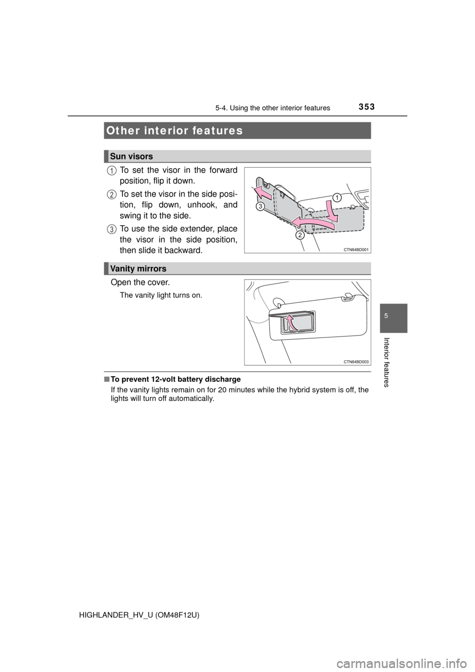 TOYOTA HIGHLANDER HYBRID 2016 XU50 / 3.G Owners Manual 353
5
Interior features
HIGHLANDER_HV_U (OM48F12U)
5-4. Using the other interior features
To set the visor in the forward
position, flip it down.
To set the visor in the side posi-
tion, flip down, un