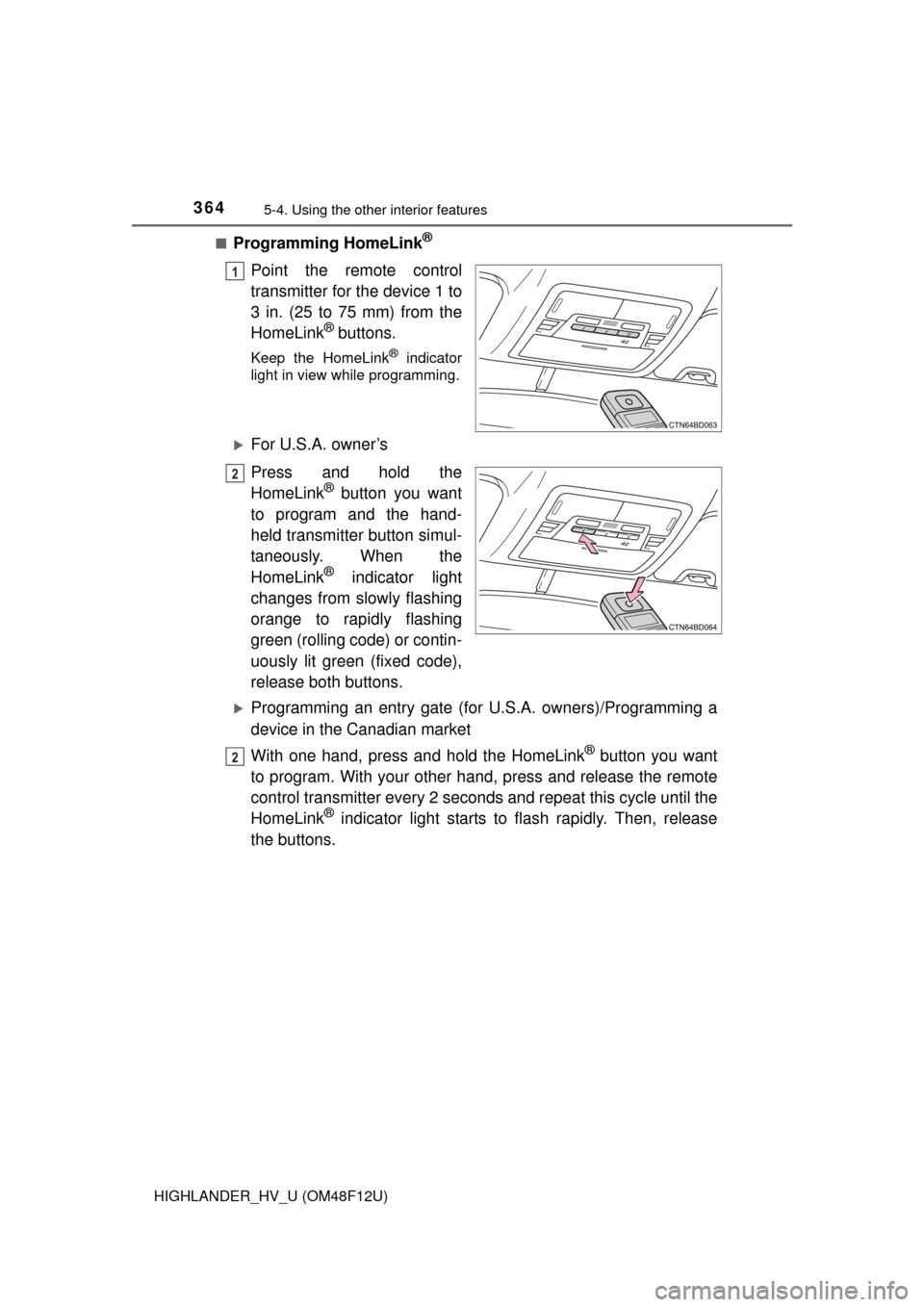 TOYOTA HIGHLANDER HYBRID 2016 XU50 / 3.G Owners Manual 3645-4. Using the other interior features
HIGHLANDER_HV_U (OM48F12U)■
Programming HomeLink®
Point the remote control
transmitter for the device 1 to
3 in. (25 to 75 mm) from the
HomeLink
® buttons TOYOTA HIGHLANDER HYBRID 2016 XU50 / 3.G Owners Manual 3645-4. Using the other interior features
HIGHLANDER_HV_U (OM48F12U)■
Programming HomeLink®
Point the remote control
transmitter for the device 1 to
3 in. (25 to 75 mm) from the
HomeLink
® buttons