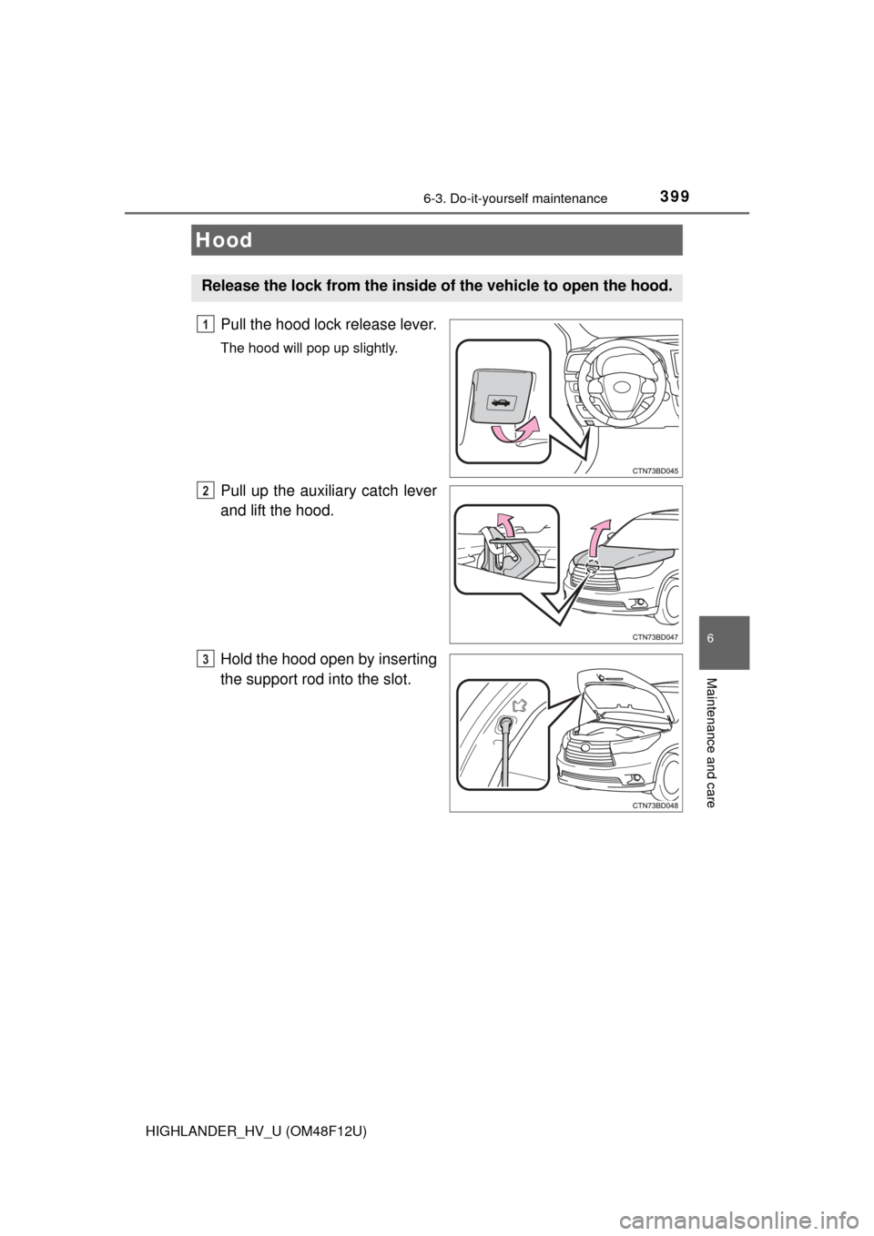 TOYOTA HIGHLANDER HYBRID 2016 XU50 / 3.G Owners Manual 3996-3. Do-it-yourself maintenance
HIGHLANDER_HV_U (OM48F12U)
6
Maintenance and care
Pull the hood lock release lever.
The hood will pop up slightly.
Pull up the auxiliary catch lever
and lift the hoo