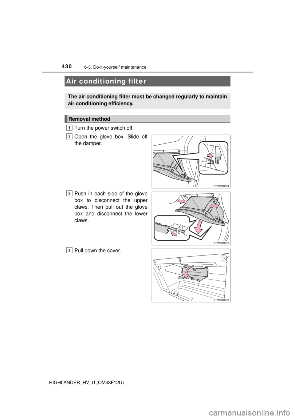 TOYOTA HIGHLANDER HYBRID 2016 XU50 / 3.G Owners Manual 4306-3. Do-it-yourself maintenance
HIGHLANDER_HV_U (OM48F12U)
Turn the power switch off.
Open the glove box. Slide off
the damper.
Push in each side of the glove
box to disconnect the upper
claws. The TOYOTA HIGHLANDER HYBRID 2016 XU50 / 3.G Owners Manual 4306-3. Do-it-yourself maintenance
HIGHLANDER_HV_U (OM48F12U)
Turn the power switch off.
Open the glove box. Slide off
the damper.
Push in each side of the glove
box to disconnect the upper
claws. The