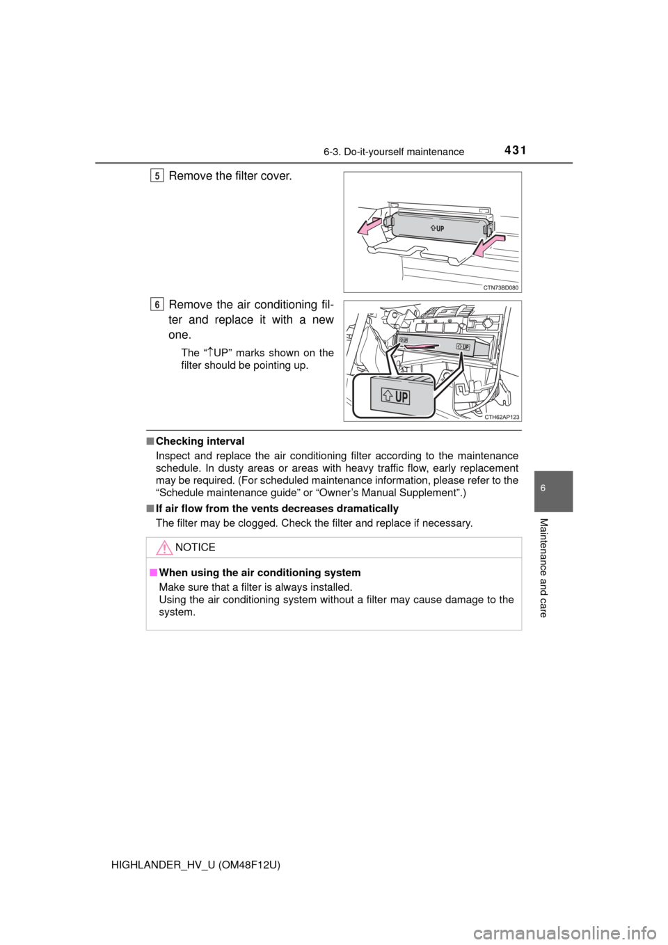 TOYOTA HIGHLANDER HYBRID 2016 XU50 / 3.G Owners Manual 4316-3. Do-it-yourself maintenance
HIGHLANDER_HV_U (OM48F12U)
6
Maintenance and care
Remove the filter cover.
Remove the air conditioning fil-
ter and replace it with a new
one.
The “UP” marks 