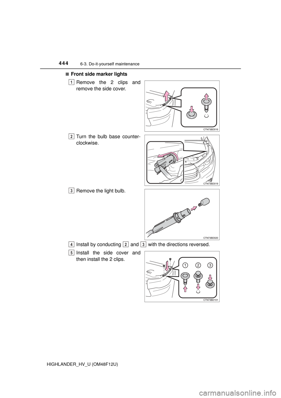 TOYOTA HIGHLANDER HYBRID 2016 XU50 / 3.G Owners Manual 4446-3. Do-it-yourself maintenance
HIGHLANDER_HV_U (OM48F12U)■
Front side marker lights
Remove the 2 clips and
remove the side cover.
Turn the bulb base counter-
clockwise.
Remove the light bulb.
In