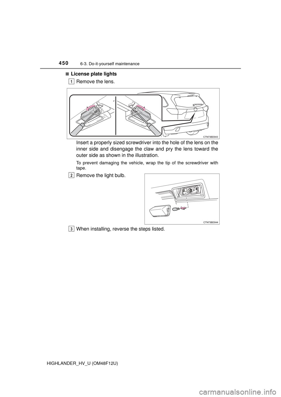 TOYOTA HIGHLANDER HYBRID 2016 XU50 / 3.G Owners Manual 4506-3. Do-it-yourself maintenance
HIGHLANDER_HV_U (OM48F12U)■
License plate lights
Remove the lens.
Insert a properly sized screwdriver  into the hole of the lens on the
inner side and disengage th
