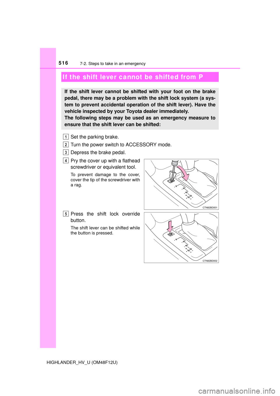 TOYOTA HIGHLANDER HYBRID 2016 XU50 / 3.G Owners Manual 5167-2. Steps to take in an emergency
HIGHLANDER_HV_U (OM48F12U)
Set the parking brake.
Turn the power switch to ACCESSORY mode.
Depress the brake pedal.
Pry the cover up with a flathead
screwdriver o TOYOTA HIGHLANDER HYBRID 2016 XU50 / 3.G Owners Manual 5167-2. Steps to take in an emergency
HIGHLANDER_HV_U (OM48F12U)
Set the parking brake.
Turn the power switch to ACCESSORY mode.
Depress the brake pedal.
Pry the cover up with a flathead
screwdriver o
