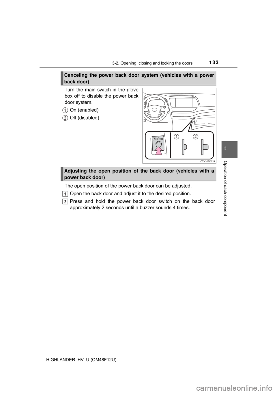 TOYOTA HIGHLANDER HYBRID 2017 XU50 / 3.G Owners Manual 1333-2. Opening, closing and locking the doors
3
Operation of each component
HIGHLANDER_HV_U (OM48F12U)
Turn the main switch in the glove
box off to disable the power back
door system.On (enabled)
Off TOYOTA HIGHLANDER HYBRID 2017 XU50 / 3.G Owners Manual 1333-2. Opening, closing and locking the doors
3
Operation of each component
HIGHLANDER_HV_U (OM48F12U)
Turn the main switch in the glove
box off to disable the power back
door system.On (enabled)
Off