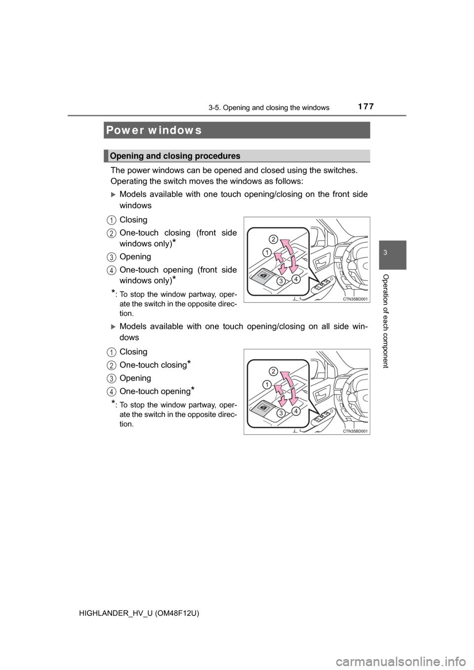 TOYOTA HIGHLANDER HYBRID 2017 XU50 / 3.G User Guide 177
3
Operation of each component
HIGHLANDER_HV_U (OM48F12U)
3-5. Opening and closing the windows
The power windows can be opened and closed using the switches.
Operating the switch moves the windows 