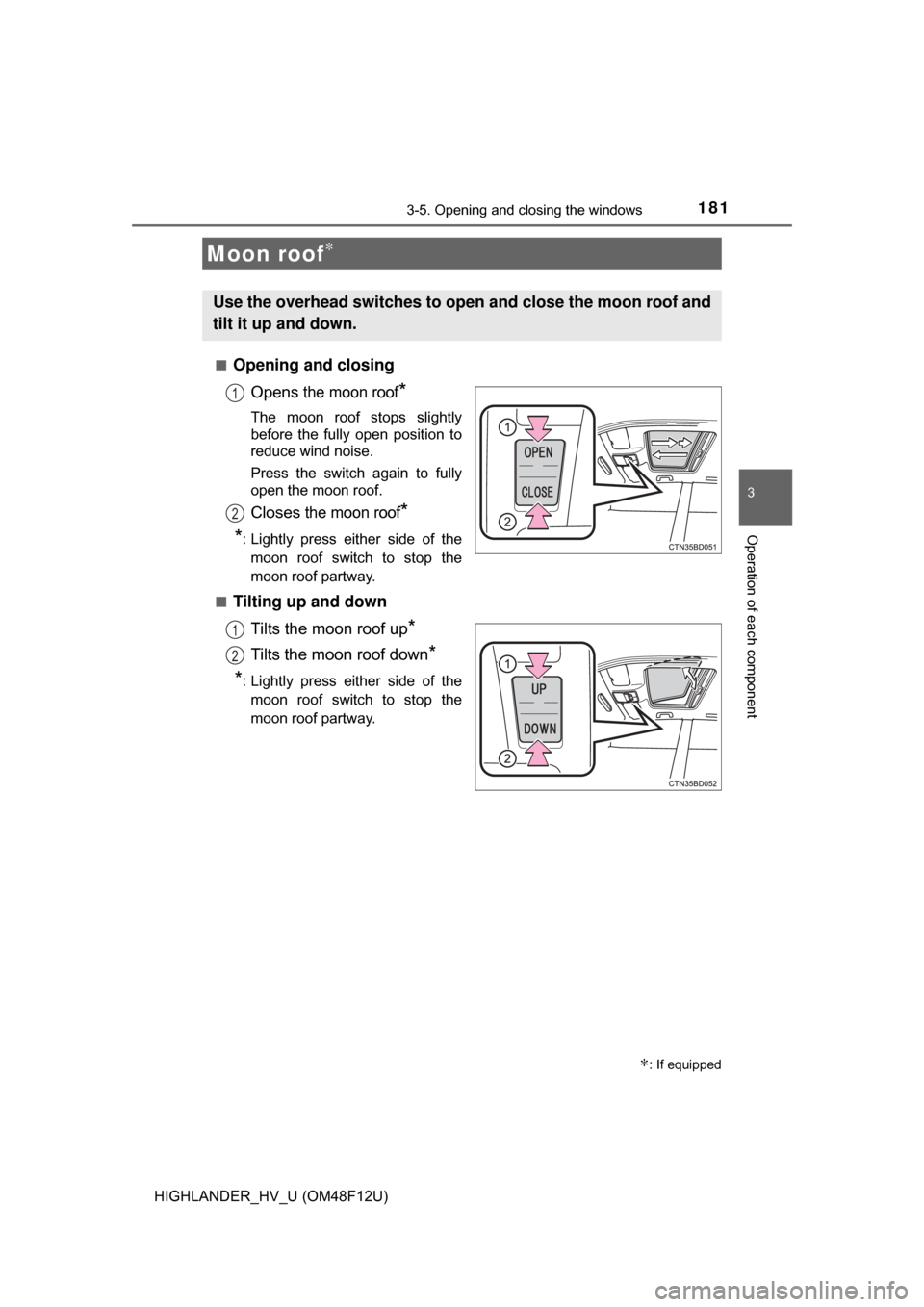 TOYOTA HIGHLANDER HYBRID 2017 XU50 / 3.G Owners Manual 1813-5. Opening and closing the windows
3
Operation of each component
HIGHLANDER_HV_U (OM48F12U)■
Opening and closing
Opens
 the moon roof*
The moon roof stops slightly
before the fully open positio