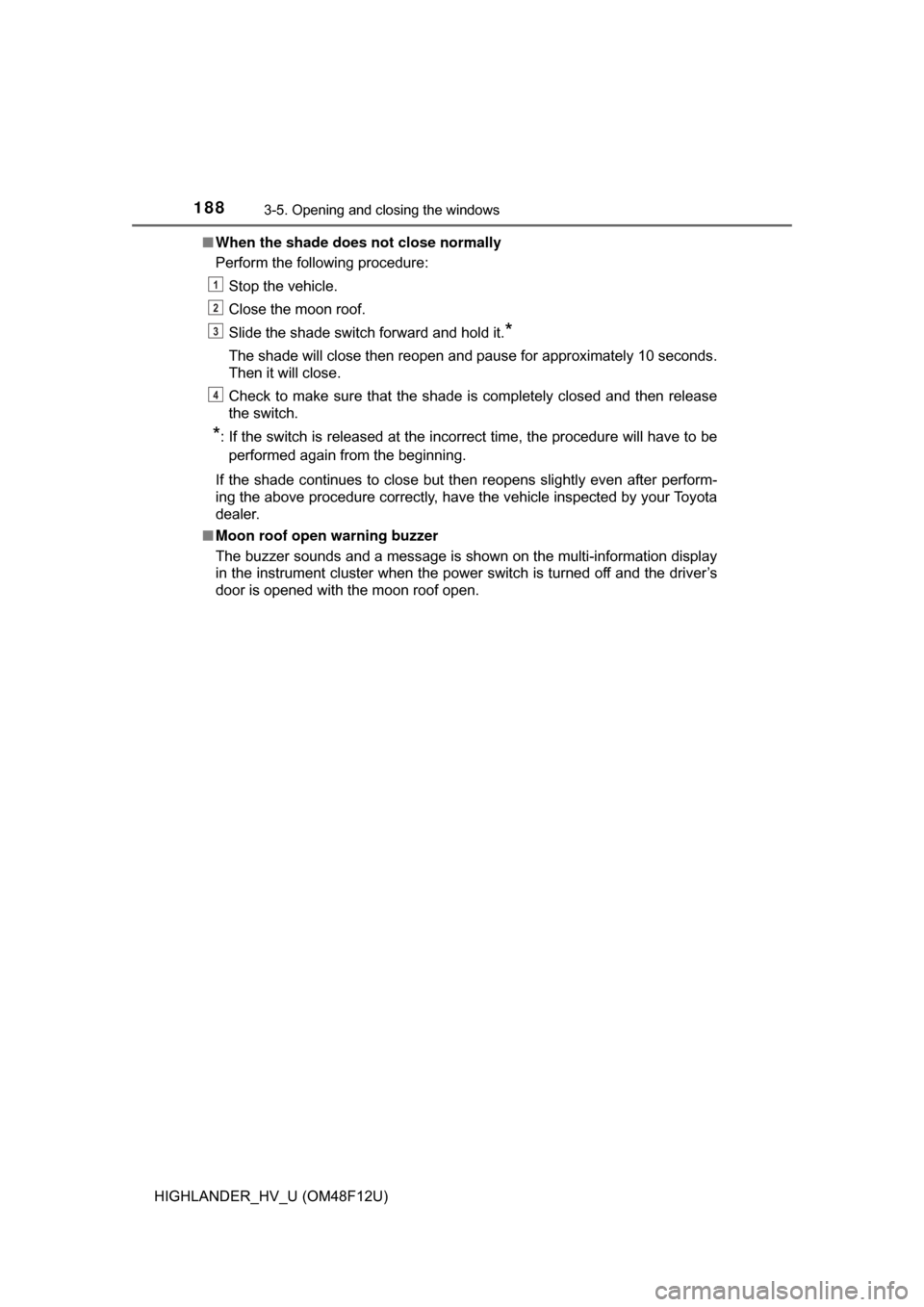 TOYOTA HIGHLANDER HYBRID 2017 XU50 / 3.G Owners Guide 1883-5. Opening and closing the windows
HIGHLANDER_HV_U (OM48F12U)■
When the shade does  not close normally
Perform the following procedure:
Stop the vehicle.
Close the moon roof.
Slide the shade sw