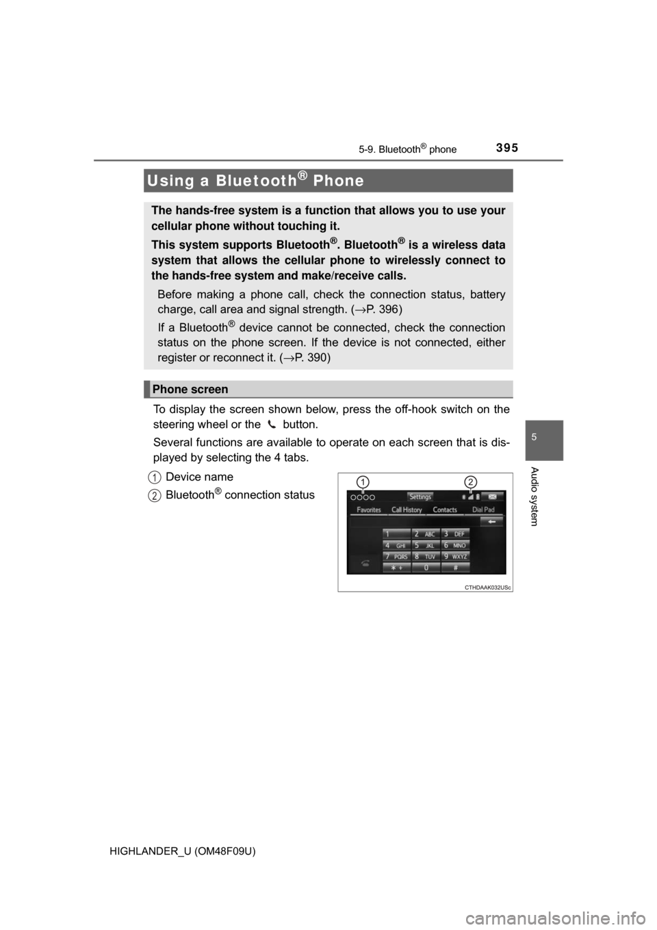 TOYOTA HIGHLANDER HYBRID 2017 XU50 / 3.G User Guide 395
5
Audio system
HIGHLANDER_U (OM48F09U)
5-9. Bluetooth® phone
To display the screen shown below, press the off-hook switch on the
steering wheel or the button.
Several functions are available to TOYOTA HIGHLANDER HYBRID 2017 XU50 / 3.G User Guide 395
5
Audio system
HIGHLANDER_U (OM48F09U)
5-9. Bluetooth® phone
To display the screen shown below, press the off-hook switch on the
steering wheel or the button.
Several functions are available to