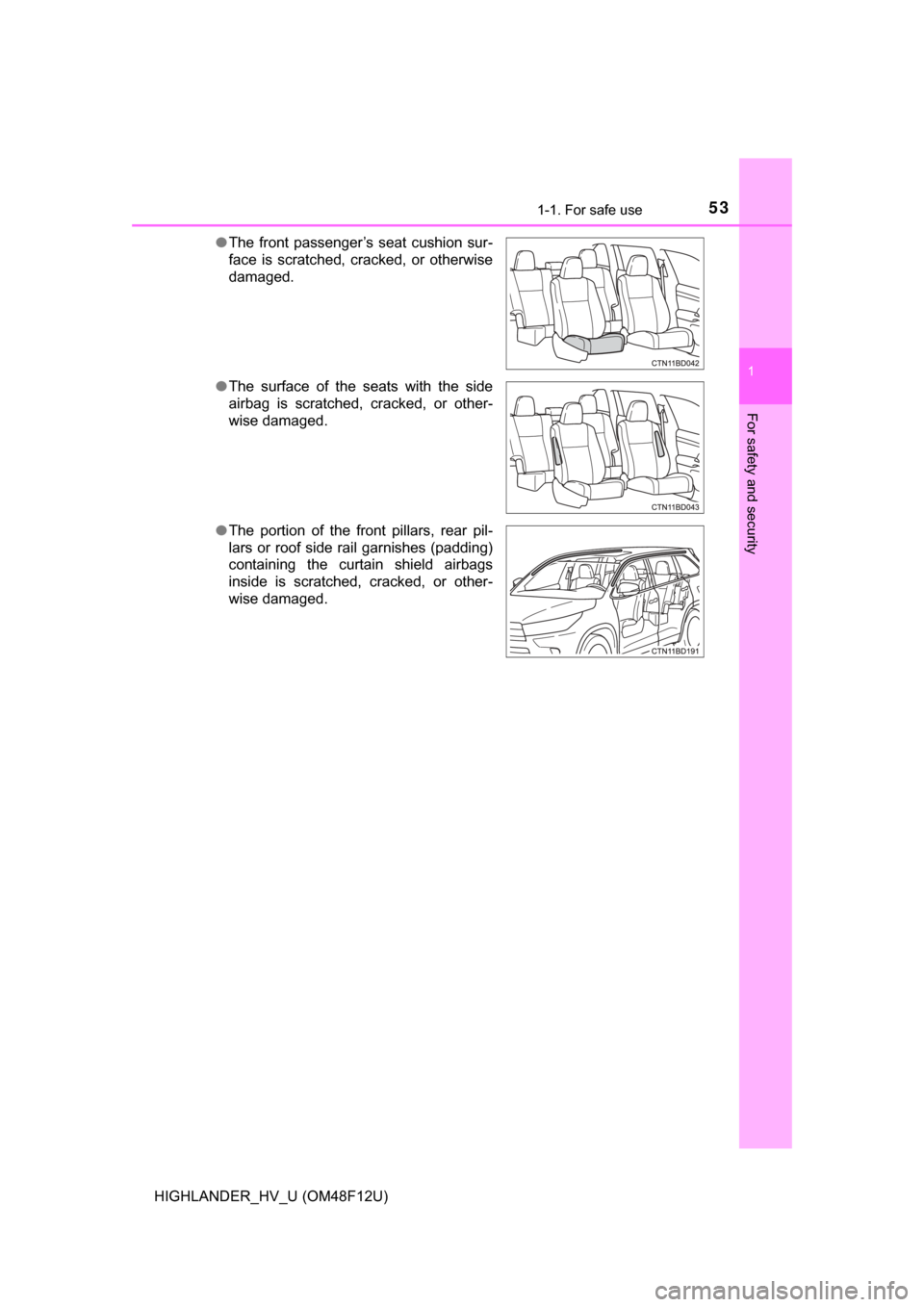 TOYOTA HIGHLANDER HYBRID 2017 XU50 / 3.G Owners Manual 531-1. For safe use
1
For safety and security
HIGHLANDER_HV_U (OM48F12U)●
The front passenger’s seat cushion sur-
face is scratched, cracked, or otherwise
damaged.
● The surface of the seats wit