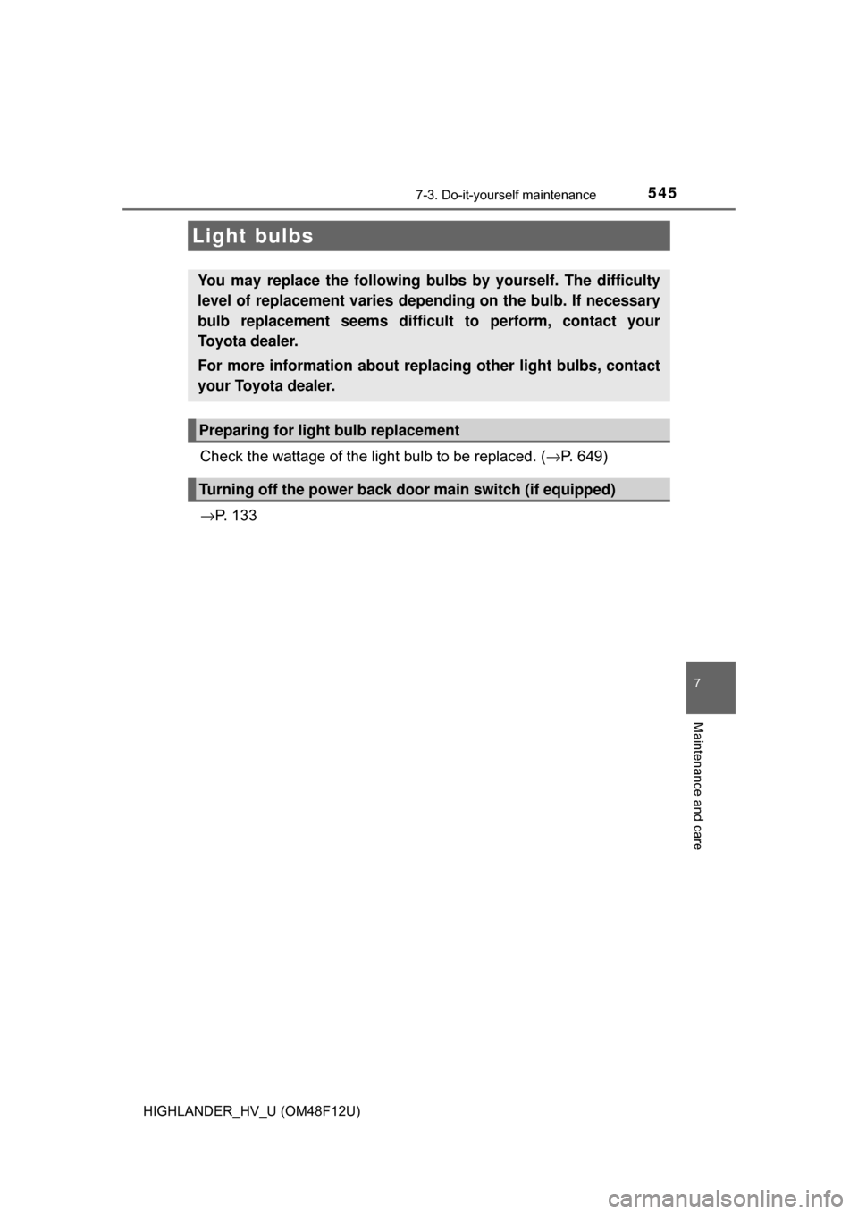 TOYOTA HIGHLANDER HYBRID 2017 XU50 / 3.G Owners Manual 5457-3. Do-it-yourself maintenance
7
Maintenance and care
HIGHLANDER_HV_U (OM48F12U)
Check the wattage of the light bulb to be replaced. (→P. 649)
→ P.  1 3 3
Light bulbs
You may replace the follo