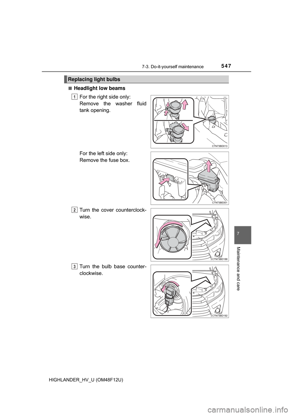 TOYOTA HIGHLANDER HYBRID 2017 XU50 / 3.G Owners Manual 5477-3. Do-it-yourself maintenance
7
Maintenance and care
HIGHLANDER_HV_U (OM48F12U)■
Headlight low beams
For the right side only: 
Remove the washer fluid
tank opening.
For the left side only: 
Rem