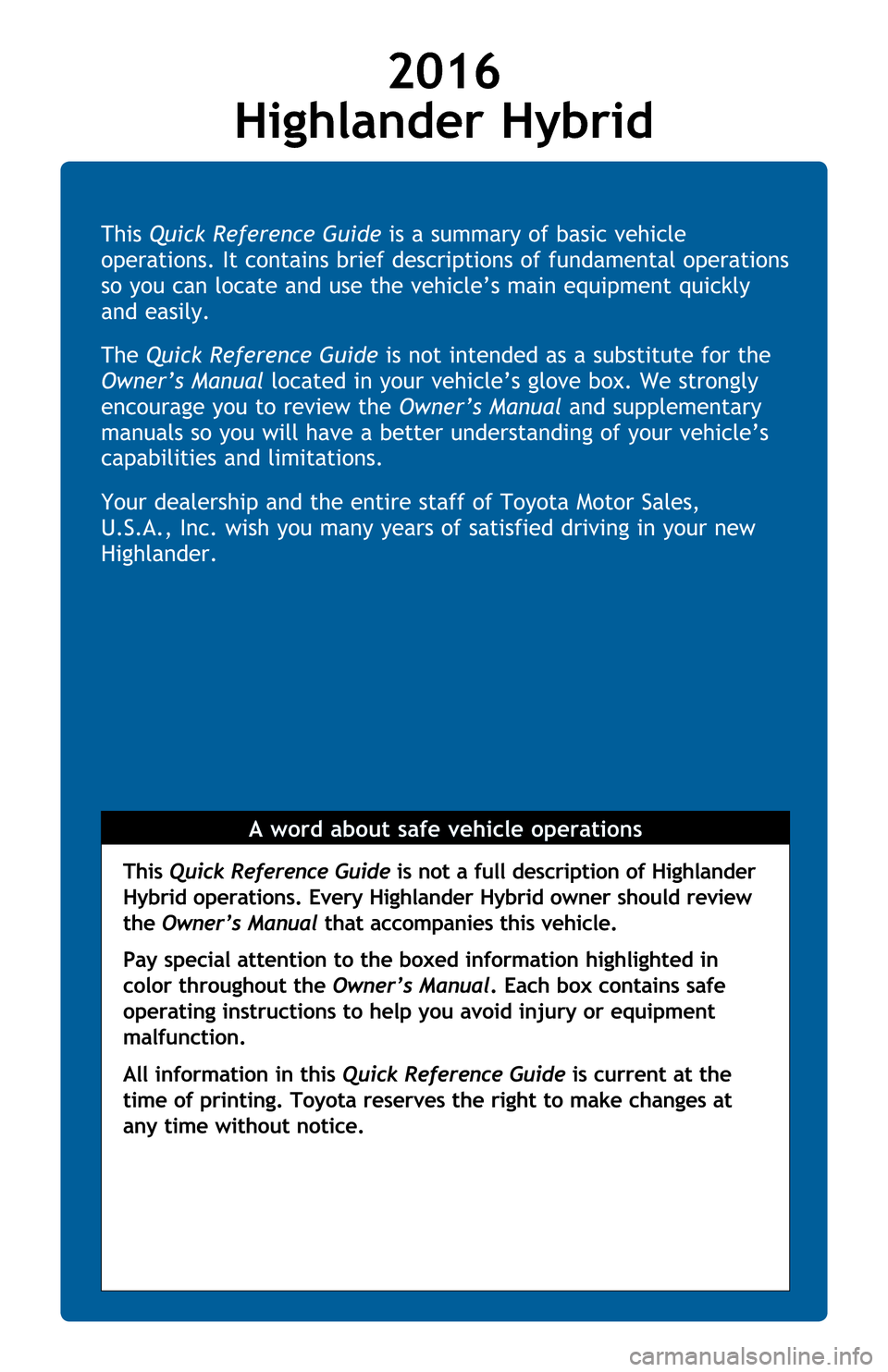 TOYOTA HIGHLANDER HYBRID 2017 XU50 / 3.G Quick Reference Guide This Quick Reference Guide is a summary of basic vehicle
operations. It contains brief descriptions of fundamental operations
so you can locate and use the vehicle’s main equipment quickly
and ea TOYOTA HIGHLANDER HYBRID 2017 XU50 / 3.G Quick Reference Guide This Quick Reference Guide is a summary of basic vehicle
operations. It contains brief descriptions of fundamental operations
so you can locate and use the vehicle’s main equipment quickly
and ea