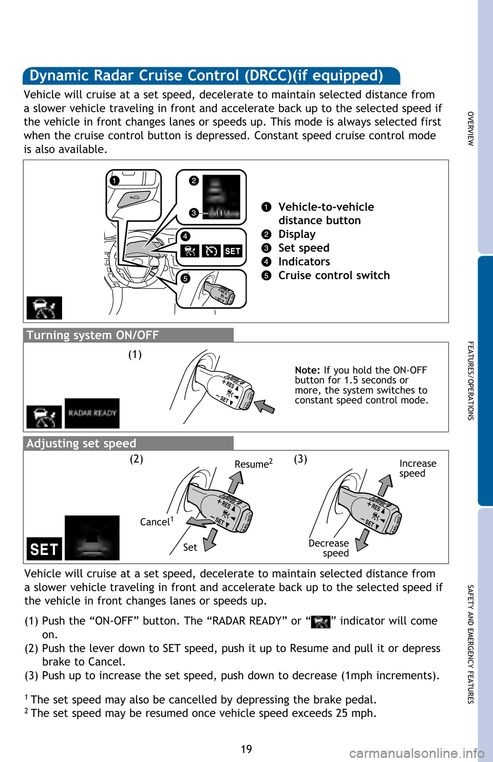 TOYOTA HIGHLANDER HYBRID 2017 XU50 / 3.G Quick Reference Guide 19
OVERVIEW
FEATURES/OPERATIONS
SAFETY AND EMERGENCY FEATURES
Dynamic Radar Cruise Control (DRCC)(if equipped)
1 The set speed may also be cancelled by depressing the brake pedal.2 The set speed may TOYOTA HIGHLANDER HYBRID 2017 XU50 / 3.G Quick Reference Guide 19
OVERVIEW
FEATURES/OPERATIONS
SAFETY AND EMERGENCY FEATURES
Dynamic Radar Cruise Control (DRCC)(if equipped)
1 The set speed may also be cancelled by depressing the brake pedal.2 The set speed may