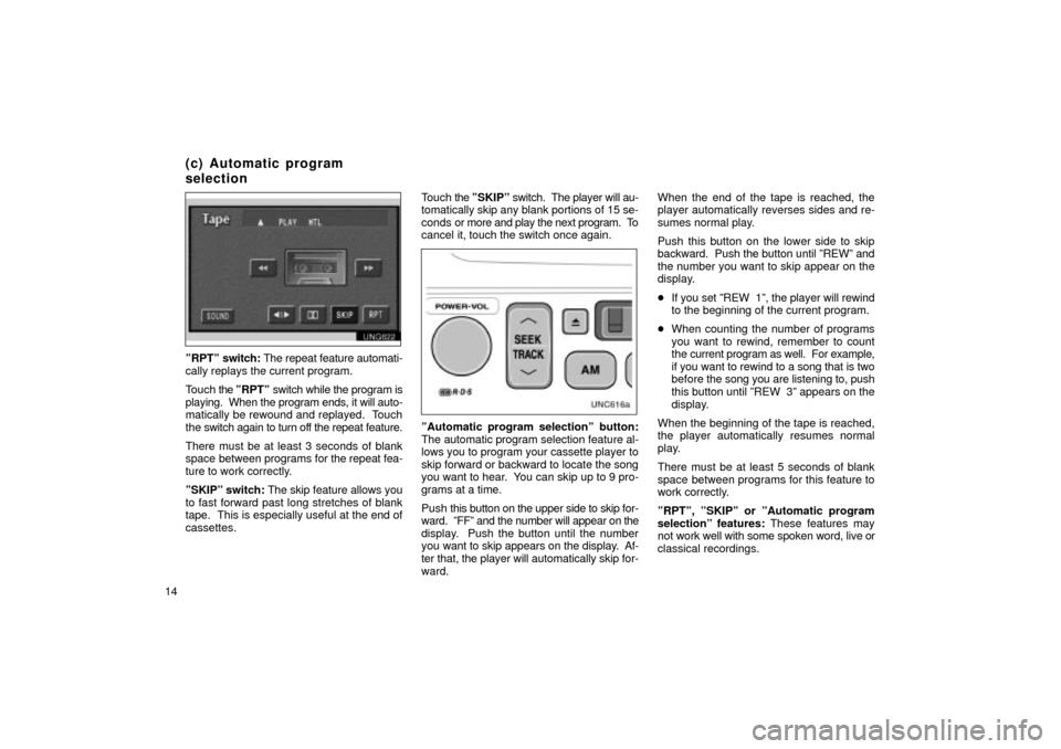 TOYOTA LAND CRUISER 2002 J100 Navigation Manual 14
UNG622
ºRPTº switch: The repeat feature automati-
cally replays the current program.
Touch  the ºRPTº  switch while the program is
playing.  When the program ends, it will auto-
matically be re