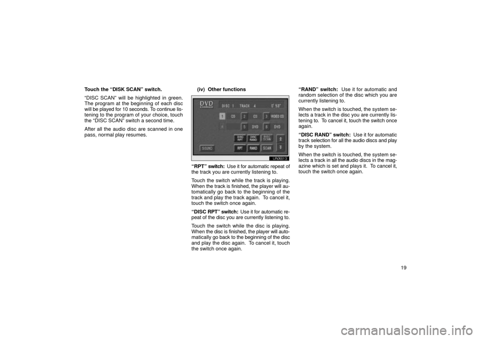 TOYOTA LAND CRUISER 2002 J100 Navigation Manual 19
Touch the DISK SCANº switch.
DISC SCANº will be highlighted in green.
The program at the beginning of each disc
will be played for 10 seconds. To continue lis-
tening to the program of your cho