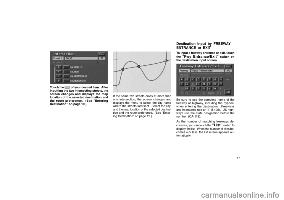 TOYOTA LAND CRUISER 2002 J100 Navigation Manual 17
UN029
Touch the  of your desired item.  After
inputting  the two intersecting streets, the
screen changes and displays the map
location of the selected destination and
the route preference.  (See 