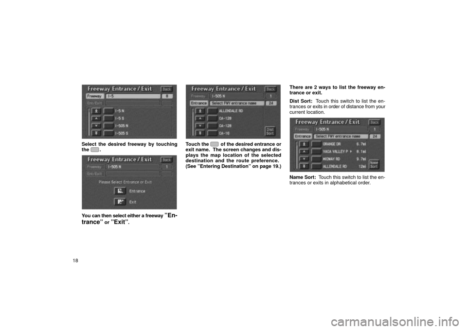 TOYOTA LAND CRUISER 2002 J100 Navigation Manual 18
UN031
Select the desired freeway by touching
the .
UN032
You can then select either a freeway ºEn-
tranceº
 or ºExitº.
UN033
Touch  the  of the desired entrance or
exit name.  The screen change