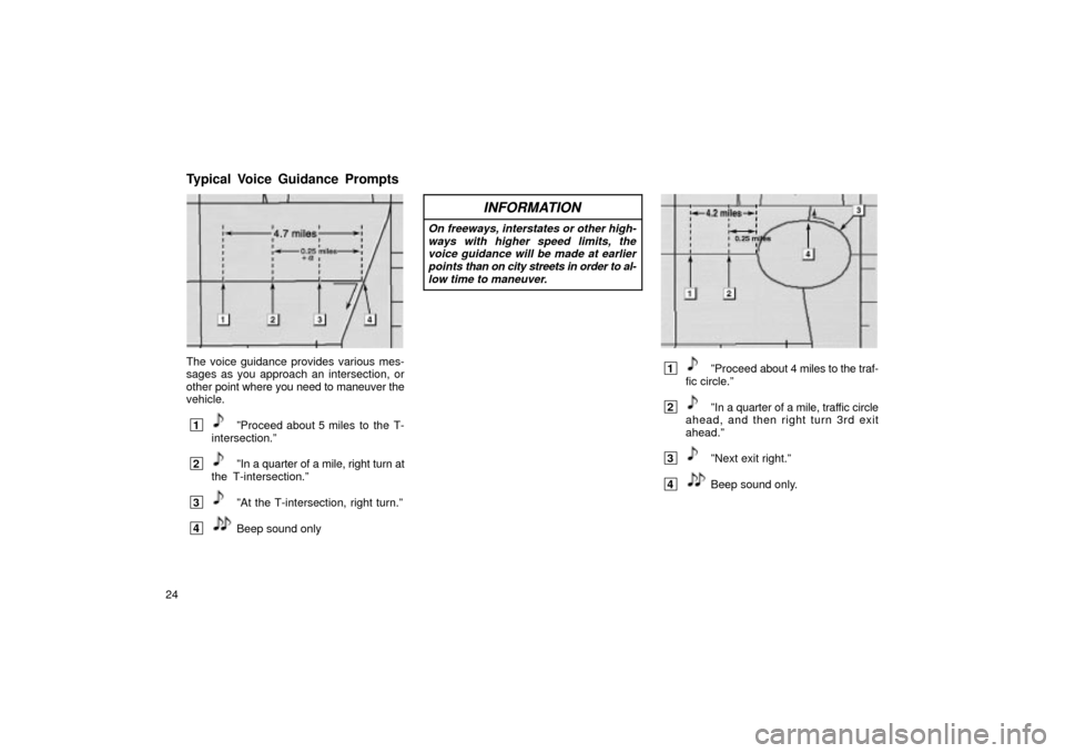 TOYOTA LAND CRUISER 2002 J100 Navigation Manual 24
UN301
The voice guidance provides various mes-
sages as you approach an intersection, or
other point where you need to maneuver the
vehicle.
 1ºProceed about 5 miles  to  the  T-
intersection.º
 
