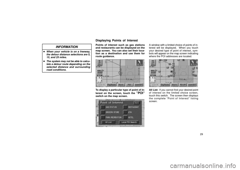 TOYOTA LAND CRUISER 2002 J100 Navigation Manual 29
INFORMATION
When your vehicle is on a freeway,the detour distance selections are 5,15, and 25 miles.
The system may not be able to calcu-late a detour route depending on theselected distance and 