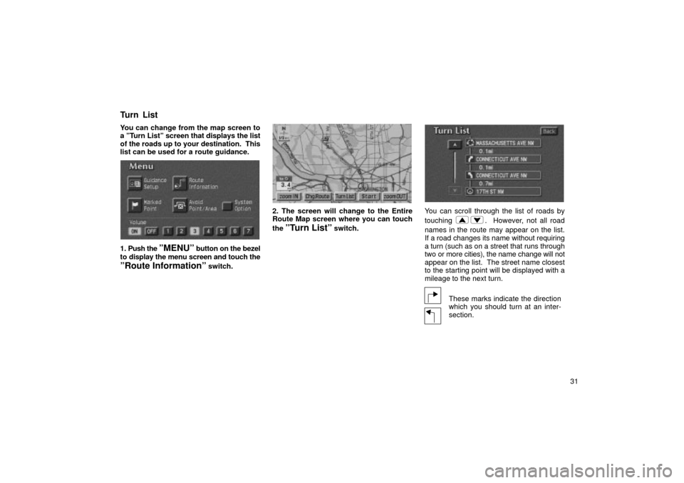 TOYOTA LAND CRUISER 2002 J100 Navigation Manual 31
You can change from the map screen to
a ºTurn Listº screen that displays the list
of the roads up to your destination.  This
list can be used for a route guidance.
UN056
1. Push the ºMENUº butt