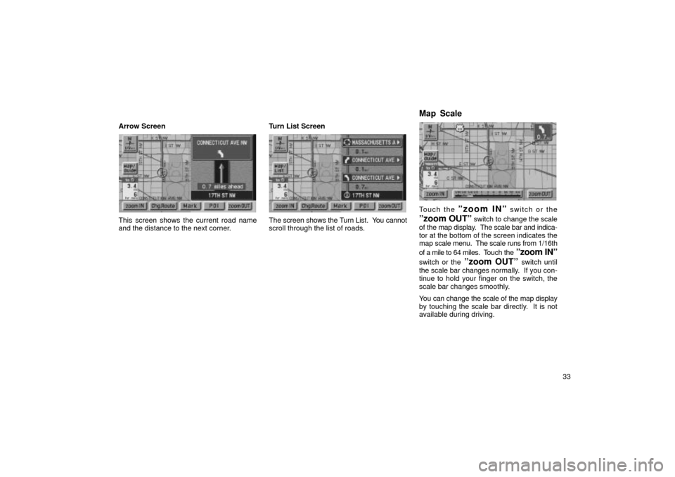 TOYOTA LAND CRUISER 2002 J100 Navigation Manual 33
Arrow Screen
UN066
This screen shows the current road name
and the distance to the next corner.
Turn List Screen
UN067
The screen shows the Turn List.  You cannot
scroll through the list of roads.
