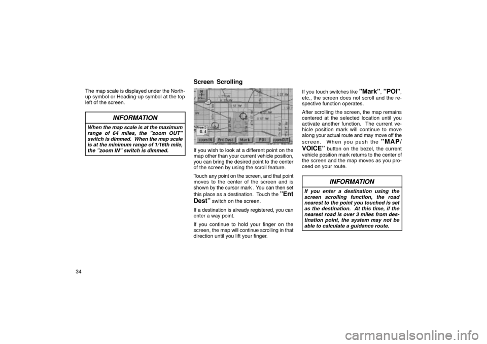 TOYOTA LAND CRUISER 2002 J100 Navigation Manual 34The map scale is displayed under the North-
up symbol or Heading-up symbol at the top
left of the screen.
INFORMATION
When 
the map scale is at the maximum
range of 64 miles, the ºzoom OUTº switch