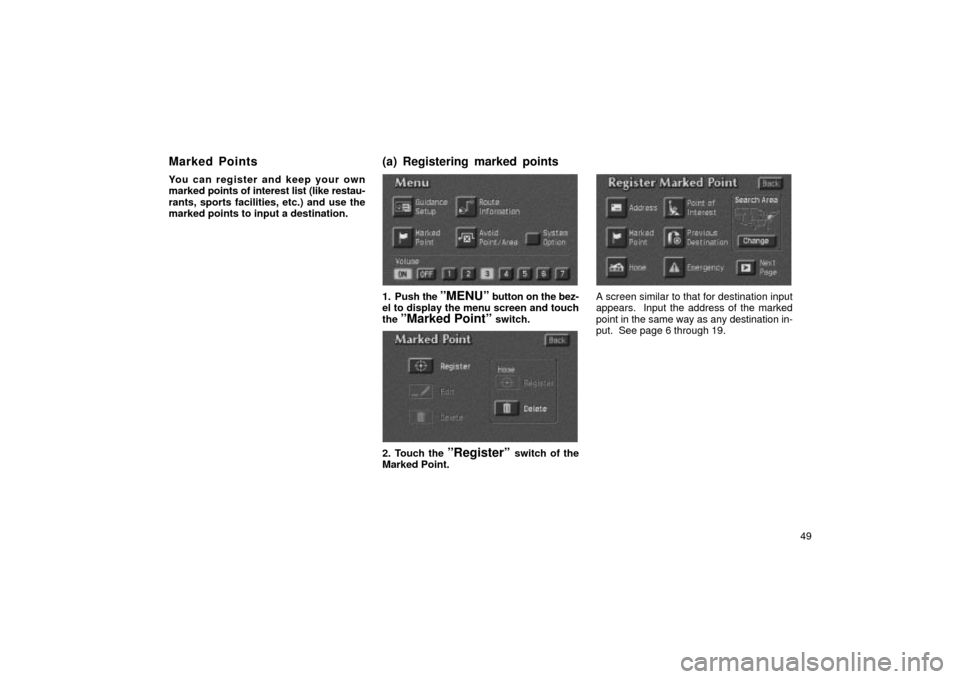 TOYOTA LAND CRUISER 2002 J100 Navigation Manual 49
You can register and keep your own
marked 
points of interest list (like restau-
rants, sports facilities, etc.) and use the
marked points to input a destination.
UN078
1. Push the ºMENUº button 