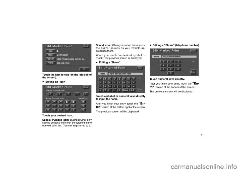 TOYOTA LAND CRUISER 2002 J100 Navigation Manual 51
UN084
Touch the item to edit (on the left side of
the screen).
Editing an ºIconº
UN085
Touch your desired icon.
Special  Purpose Icon:  During driving, only
special purpose icons can be selected