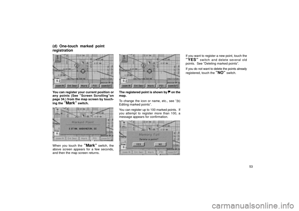 TOYOTA LAND CRUISER 2002 J100 Navigation Manual 53
UN092
You can register your current position or
any points (See ºScreen Scrollingºon
page 34.) from the map screen by touch-
ing the 
ºMarkº switch.
UN093
When you touch the ºMarkº switch, th