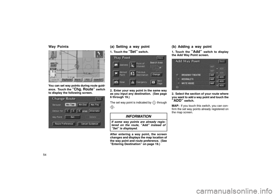 TOYOTA LAND CRUISER 2002 J100 Navigation Manual 54
UN096
You can set way points during route guid-
ance.  Touch the 
ºChg. Routeº switch
to display the following screen.
chg-r oute
1. Touch the ºSetº switch.
UN098
2. Enter your way point in the